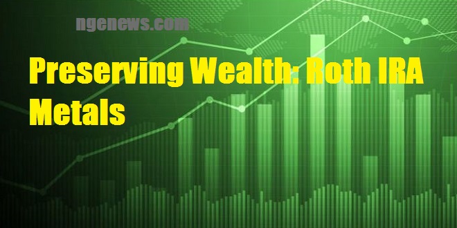 Preserving Wealth: Roth IRA Metals